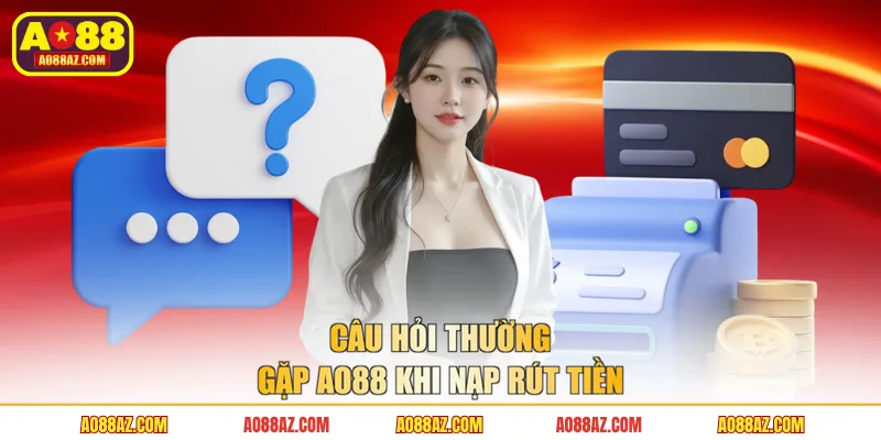 Câu hỏi thường gặp AO88 khi nạp rút tiền