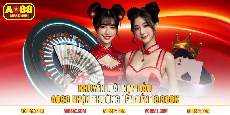 Khuyến Mãi Nạp Đầu AO88 Nhận Thưởng Lên Đến 18.888K