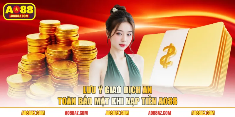 Lưu ý giao dịch an toàn bảo mật khi Nạp tiền AO88